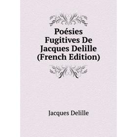 

Книга Poésies Fugitives De Jacques Delille (French Edition). Delille Jacques