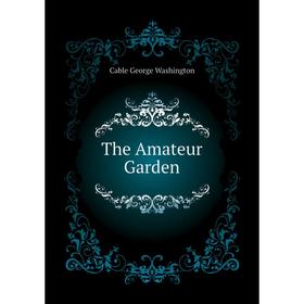 

Книга The Amateur Garden. Cable George Washington