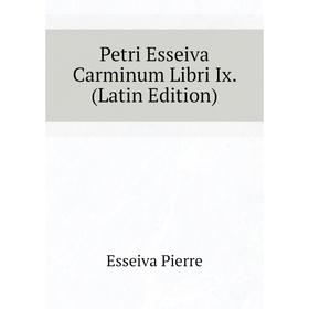 

Книга Petri Esseiva Carminum Libri Ix. (Latin Edition)