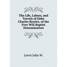 

Книга The Life, Labors, and Travels of Elder Charles Bowles, of the Free Will Baptist Denomination