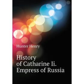 

Книга History of Catharine Ii. Empress of Russia