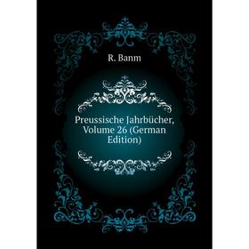 

Книга Preussische Jahrbücher, Volume 26 (German Edition). R. Banm