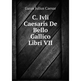 

Книга C. Ivli Caesaris De Bello Gallico Libri VII