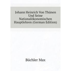 

Книга Johann Heinrich Von Thünen Und Seine Nationalökonomischen Hauptlehren