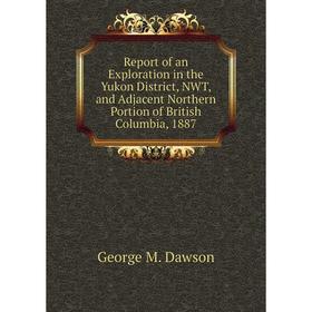 

Книга Report of an Exploration in the Yukon District, NWT, and Adjacent Northern Portion of British Columb