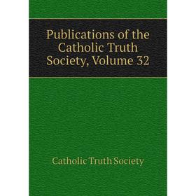 

Книга Publications of the Catholic Truth Society, Volume 32. Catholic Truth Society