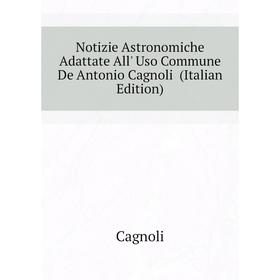 

Книга Notizie Astronomiche Adattate All' Uso Commune De Antonio Cagnoli