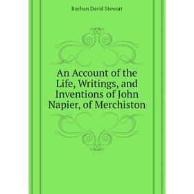 

Книга An Account of the Life, Writings, and Inventions of John Napier, of Merchiston