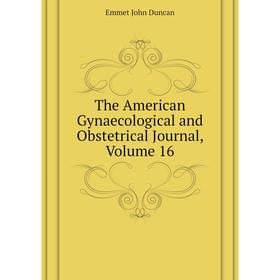 

Книга The American Gynaecological and Obstetrical Journal, Volume 16. Emmet John Duncan