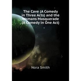 

Книга The Cave (A Comedy in Three Acts) and the Womans Masquerade (A Comedy in One Act). Nora Smith