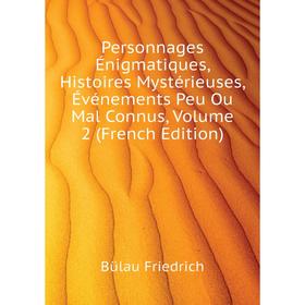 

Книга Personnages Énigmatiques, Histoires Mystérieuses, Événements Peu Ou Mal Connus, Volume 2 (French Edi