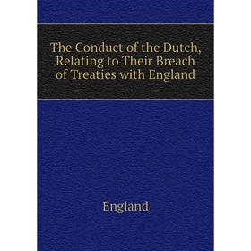 

Книга The Conduct of the Dutch, Relating to Their Breach of Treaties with England. England