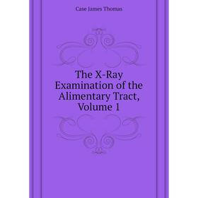 

Книга The X-Ray Examination of the Alimentary Tract, Volume 1
