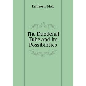 

Книга The Duodenal Tube and Its Possibilities. Einhorn Max
