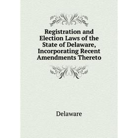 

Книга Registration and Election Laws of the State of Delaware, Incorporating Recent Amendments Thereto. De