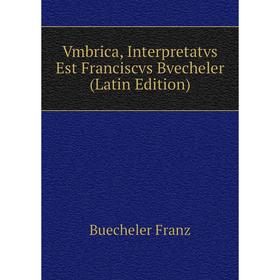 

Книга Vmbrica, Interpretatvs Est Franciscvs Bvecheler (Latin Edition)