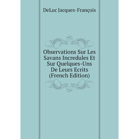 

Книга Observations Sur Les Savans Incredules Et Sur Quelques-Uns De Leurs Ecrits