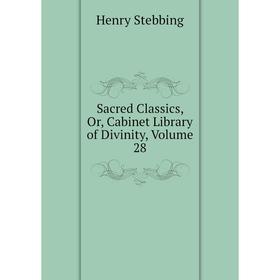 

Книга Sacred Classics, Or, Cabinet Library of Divinity, Volume 28. Stebbing Henry