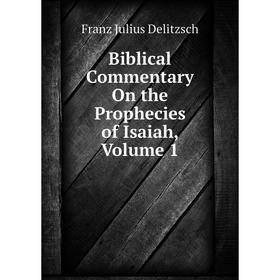 

Книга Biblical Commentary On the Prophecies of Isaiah,. Volume 1