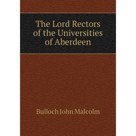 

Книга The Lord Rectors of the Universities of Aberdeen