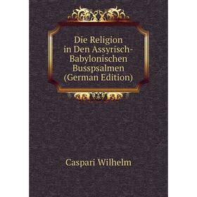 

Книга Die Religion in Den Assyrisch-Babylonischen Busspsalmen (German Edition)