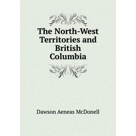 

Книга The North-West Territories and British Columbia