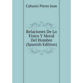 

Книга Relaciones De Lo Fisico Y Moral Del Hombre (Spanish Edition). Cabanis Pierre Jean