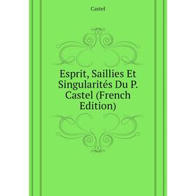 

Книга Esprit, Saillies Et Singularitйs Du P. Castel (French Edition)