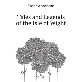 

Книга Tales and Legends of the Isle of Wight. Elder Abraham