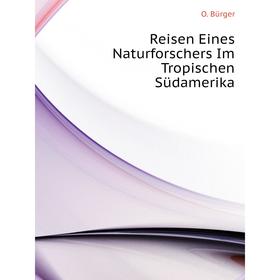 

Книга Reisen Eines Naturforschers Im Tropischen Südamerika. O. Bürger