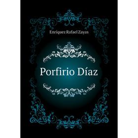 

Книга Porfirio Díaz. Enríquez Rafael Zayas