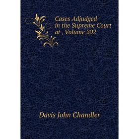 

Книга Cases Adjudged in the Supreme Court at ,. Volume 202