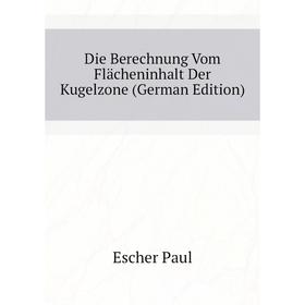 

Книга Die Berechnung Vom Flächeninhalt Der Kugelzone (German Edition)