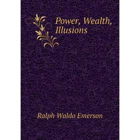

Книга Power, Wealth, Illusions. Ralph Waldo Emerson