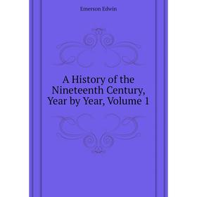 

Книга A History of the Nineteenth Century, Year by Year,. Volume 1