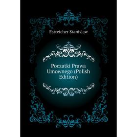 

Книга Poczatki Prawa Umownego (Polish Edition). Estreicher Stanislaw