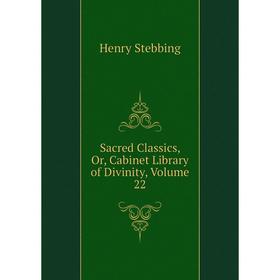 

Книга Sacred Classics, Or, Cabinet Library of Divinity, Volume 22. Stebbing Henry