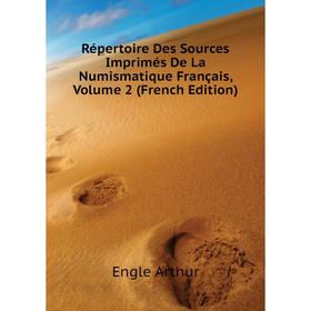 

Книга Répertoire Des Sources Imprimés De La Numismatique Français, Volume 2 (French Edition). Engle Arthur