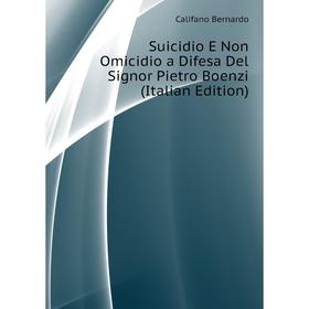 

Книга Suicidio E Non Omicidio a Difesa Del Signor Pietro Boenzi (Italian Edition). Califano Bernard