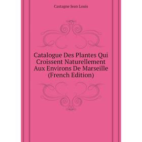 

Книга Catalogue Des Plantes Qui Croissent Naturellement Aux Environs De Marseille (French Edition)