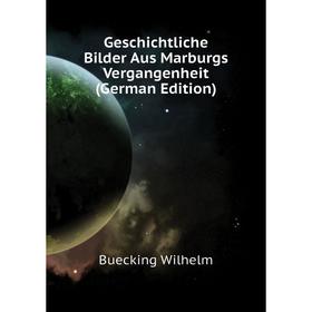 

Книга Geschichtliche Bilder Aus Marburgs Vergangenheit (German Edition)