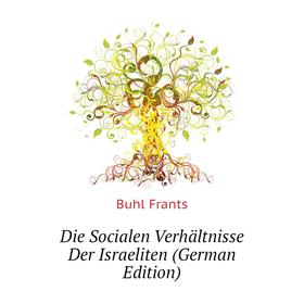 

Книга Die Socialen Verhältnisse Der Israeliten (German Edition)