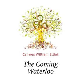 

Книга The Coming Waterloo. Cairnes William Elliot