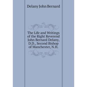 

Книга The Life and Writings of the Right Reverend John Bernard Delany, DD, Second Bishop of Manchester