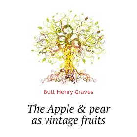 

Книга The Apple & pear as vintage fruits. Bull Henry Graves