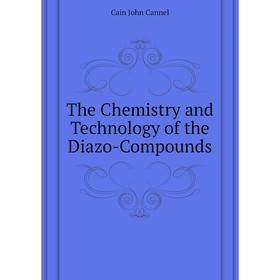 

Книга The Chemistry and Technology of the Diazo-Compounds. Cain John Cannel