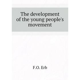 

Книга The development of the young people's movement. F.O. Erb