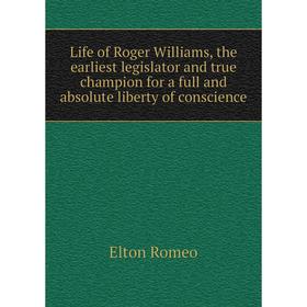 

Книга Life of Roger Williams, the earliest legislator and true champion for a full and absolute liberty of conscience