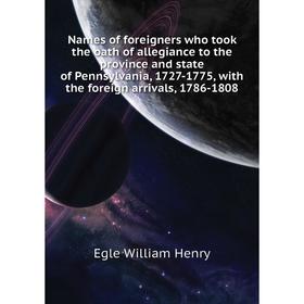

Книга Names of foreigners who took the oath of allegiance to the province and state of Pennsylvania, 1727-1775, with the foreign arrivals, 1786-1808