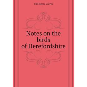 

Книга Notes on the birds of Herefordshire